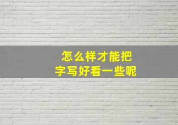 怎么样才能把字写好看一些呢