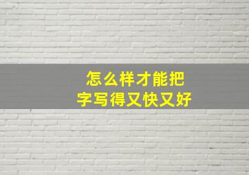 怎么样才能把字写得又快又好