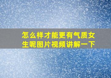 怎么样才能更有气质女生呢图片视频讲解一下