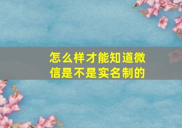 怎么样才能知道微信是不是实名制的