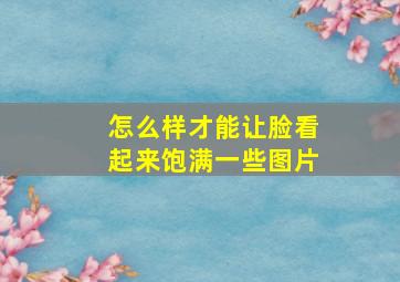 怎么样才能让脸看起来饱满一些图片