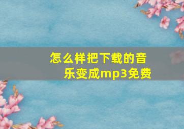 怎么样把下载的音乐变成mp3免费