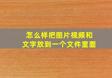 怎么样把图片视频和文字放到一个文件里面