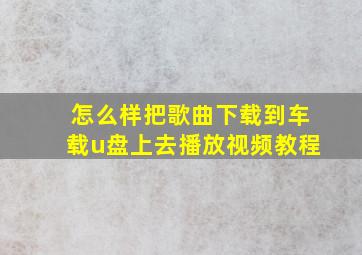 怎么样把歌曲下载到车载u盘上去播放视频教程