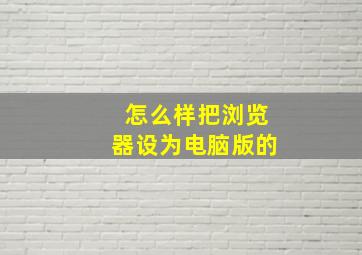 怎么样把浏览器设为电脑版的