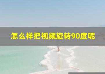 怎么样把视频旋转90度呢