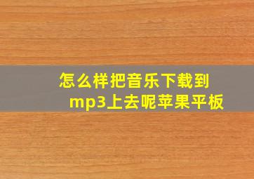 怎么样把音乐下载到mp3上去呢苹果平板