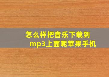 怎么样把音乐下载到mp3上面呢苹果手机