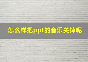 怎么样把ppt的音乐关掉呢