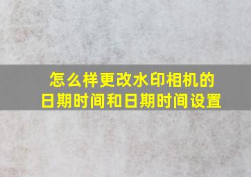 怎么样更改水印相机的日期时间和日期时间设置