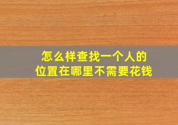 怎么样查找一个人的位置在哪里不需要花钱