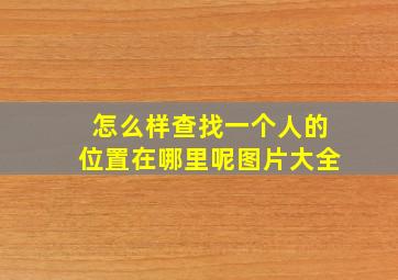 怎么样查找一个人的位置在哪里呢图片大全