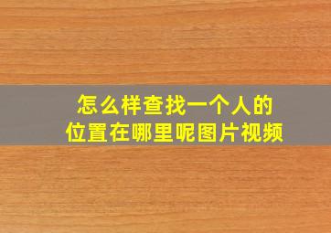 怎么样查找一个人的位置在哪里呢图片视频