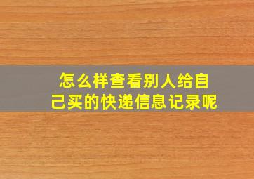 怎么样查看别人给自己买的快递信息记录呢