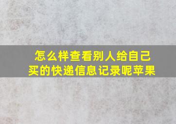 怎么样查看别人给自己买的快递信息记录呢苹果