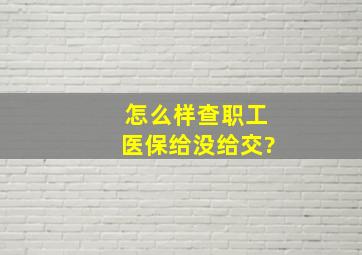 怎么样查职工医保给没给交?