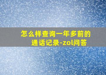 怎么样查询一年多前的通话记录-zol问答