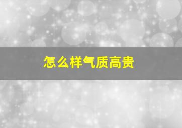 怎么样气质高贵