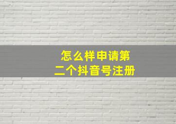 怎么样申请第二个抖音号注册