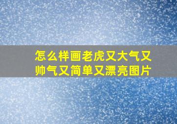 怎么样画老虎又大气又帅气又简单又漂亮图片