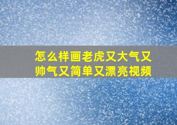 怎么样画老虎又大气又帅气又简单又漂亮视频