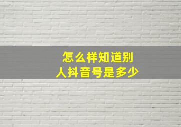 怎么样知道别人抖音号是多少