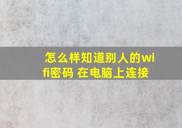 怎么样知道别人的wifi密码 在电脑上连接