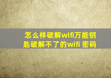 怎么样破解wifi万能钥匙破解不了的wifi 密码