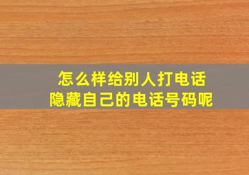 怎么样给别人打电话隐藏自己的电话号码呢