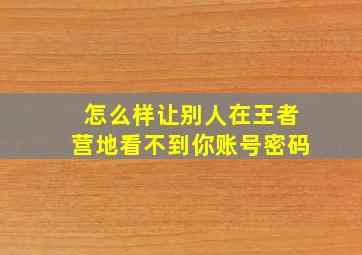 怎么样让别人在王者营地看不到你账号密码