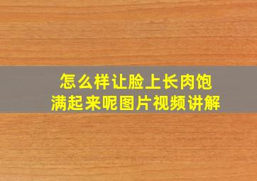 怎么样让脸上长肉饱满起来呢图片视频讲解