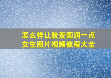 怎么样让脸变圆润一点女生图片视频教程大全