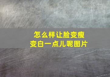 怎么样让脸变瘦变白一点儿呢图片