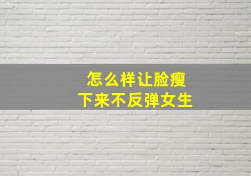 怎么样让脸瘦下来不反弹女生