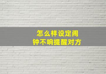 怎么样设定闹钟不响提醒对方