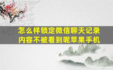 怎么样锁定微信聊天记录内容不被看到呢苹果手机