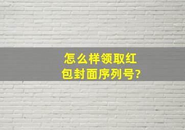 怎么样领取红包封面序列号?