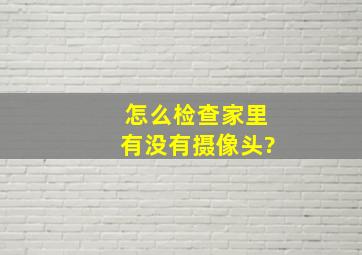 怎么检查家里有没有摄像头?