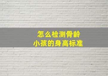 怎么检测骨龄小孩的身高标准