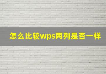 怎么比较wps两列是否一样