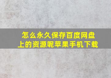 怎么永久保存百度网盘上的资源呢苹果手机下载