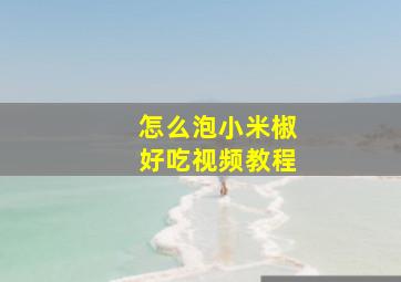 怎么泡小米椒好吃视频教程