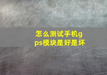 怎么测试手机gps模块是好是坏