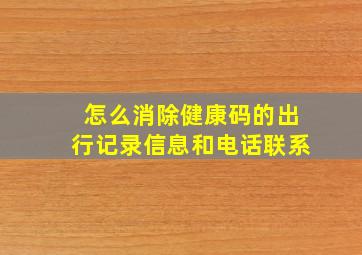 怎么消除健康码的出行记录信息和电话联系