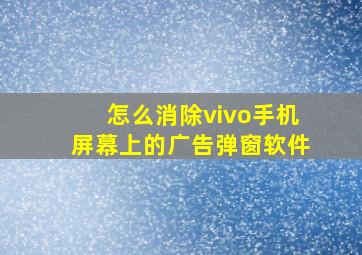 怎么消除vivo手机屏幕上的广告弹窗软件