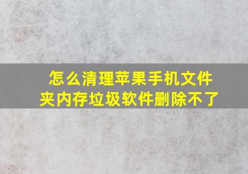 怎么清理苹果手机文件夹内存垃圾软件删除不了