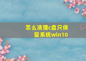 怎么清理c盘只保留系统win10