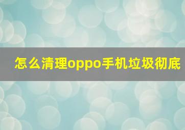 怎么清理oppo手机垃圾彻底