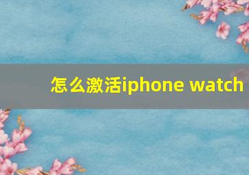 怎么激活iphone watch