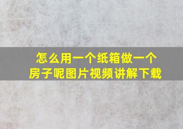 怎么用一个纸箱做一个房子呢图片视频讲解下载